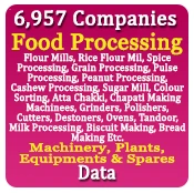 6,957 Companies - Food Processing (Flour Mills, Rice Flour Mil, Spice Processing, Grain Processing, Pulse Processing, Peanut Processing, Cashew Processing, Sugar Mill, Colour Sorting, Atta Chakki, Chapati Making Machinees, Grinders, Polishers, Cutters, Peeling Machines, Pulverizers, Destoners, Ovens, Tandoor, Milk Processing, Bakery, Biscuit Making, Bread Making Etc.) Machinery, Plants, Equipments & Spares Data - In Excel Format