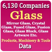 6,130 Companies - Glass (Mirror Glass, Crystal Glass, Fused Glass, Fusion Glass, Glass Block, Glass Artware Etc.) Products, Machinery & Tools Data - In Excel Format
