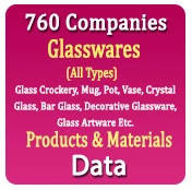 760 Companies - Glasswares (All Types) Glass Crockery, Mug, Plates, Pot, Vase, Crystal Glass, Bar Glass, Decorative Glassware, Glass Artware Etc. Products & Materials Data - In Excel Format